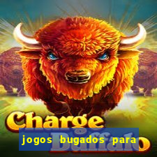 jogos bugados para ganhar dinheiro